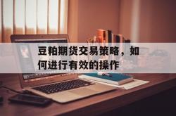 豆粕期货交易策略，如何进行有效的操作