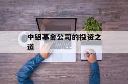 中铝基金公司的投资之道
