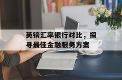 英镑汇率银行对比，探寻最佳金融服务方案