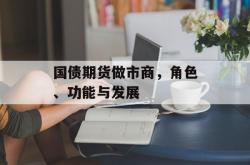 国债期货做市商，角色、功能与发展