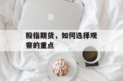 股指期货，如何选择观察的重点