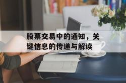 股票交易中的通知，关键信息的传递与解读