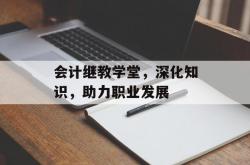 会计继教学堂，深化知识，助力职业发展