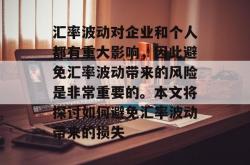 汇率波动对企业和个人都有重大影响，因此避免汇率波动带来的风险是非常重要的。本文将探讨如何避免汇率波动带来的损失