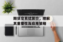 期货交易结算价，理解其重要性及应用策略