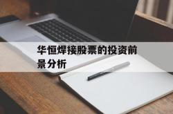 华恒焊接股票的投资前景分析