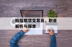 股指期货交易员，职业解析与探索