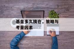 基金多久换仓，策略与考量因素