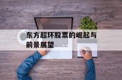 东方超环股票的崛起与前景展望