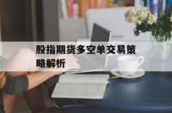 股指期货多空单交易策略解析