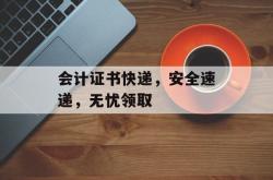 会计证书快递，安全速递，无忧领取