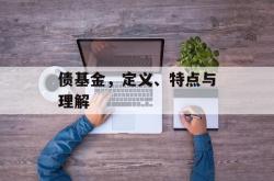 债基金，定义、特点与理解