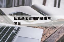 私募基金续期的策略与考量