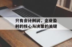 只有会计利润，企业盈利的核心与决策的关键