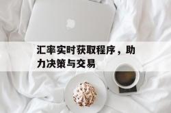 汇率实时获取程序，助力决策与交易