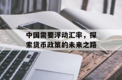 中国需要浮动汇率，探索货币政策的未来之路