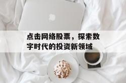 点击网络股票，探索数字时代的投资新领域