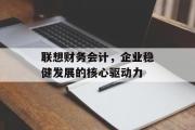 联想财务会计，企业稳健发展的核心驱动力