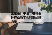 正达会计平台，引领会计行业数字化转型的新力量