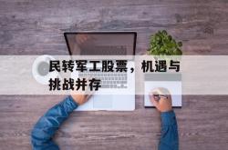 民转军工股票，机遇与挑战并存