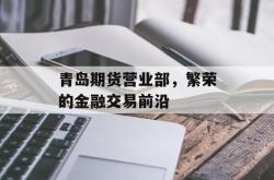 青岛期货营业部，繁荣的金融交易前沿