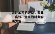 会计公司的好处，专业、高效、全面的财务解决方案