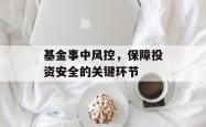基金事中风控，保障投资安全的关键环节
