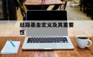 丝路基金定义及其重要性