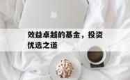 效益卓越的基金，投资优选之道