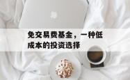 免交易费基金，一种低成本的投资选择