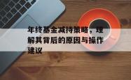 年终基金减持策略，理解其背后的原因与操作建议