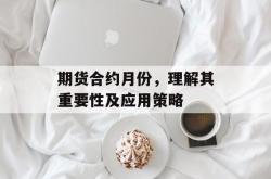 期货合约月份，理解其重要性及应用策略