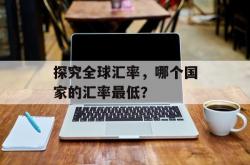 探究全球汇率，哪个国家的汇率最低？