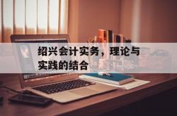 绍兴会计实务，理论与实践的结合