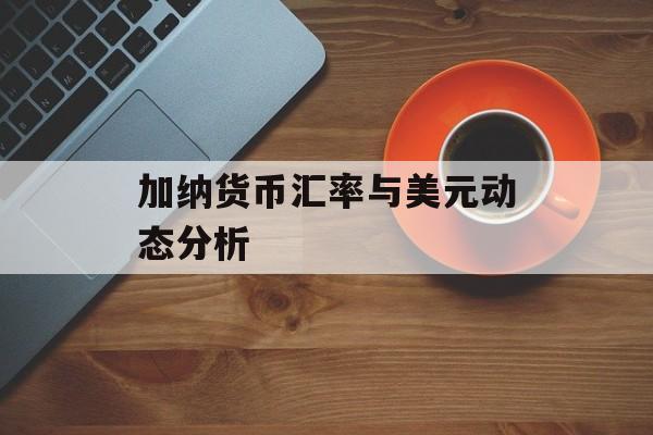 加纳货币汇率与美元动态分析