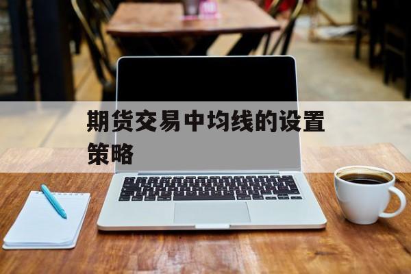 期货交易中均线的设置策略