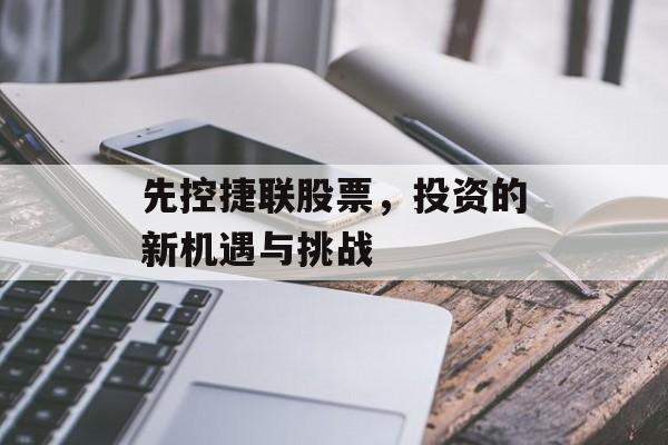 先控捷联股票，投资的新机遇与挑战