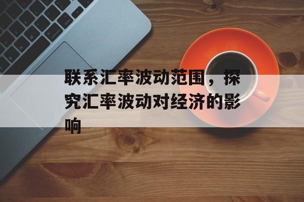 联系汇率波动范围，探究汇率波动对经济的影响