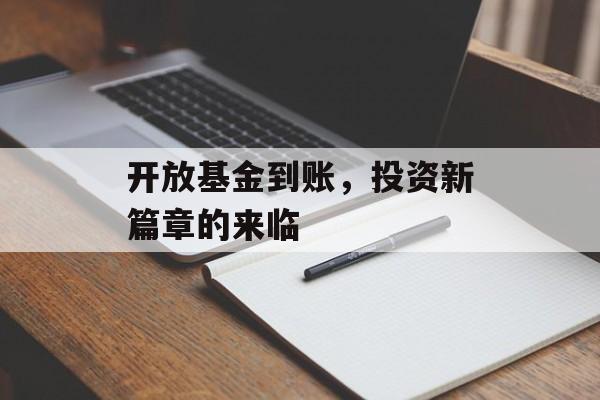 开放基金到账，投资新篇章的来临