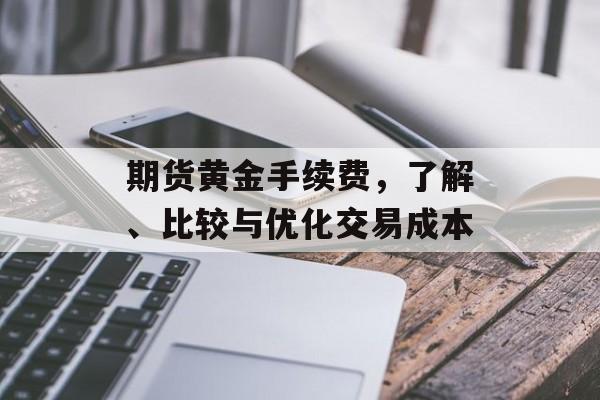 期货黄金手续费，了解、比较与优化交易成本