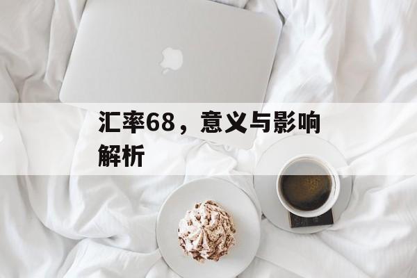 汇率68，意义与影响解析
