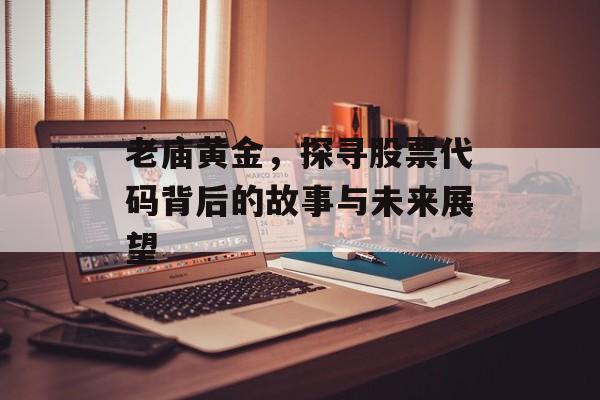 老庙黄金，探寻股票代码背后的故事与未来展望