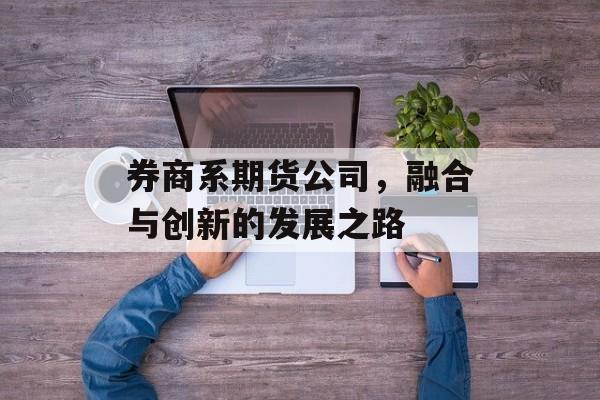 券商系期货公司，融合与创新的发展之路