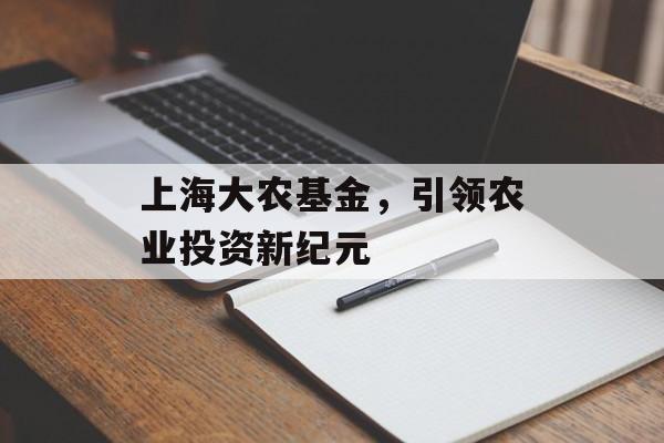 上海大农基金，引领农业投资新纪元