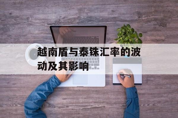 越南盾与泰铢汇率的波动及其影响