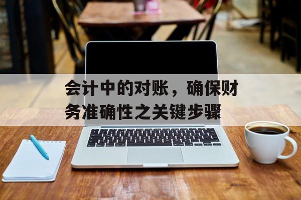 会计中的对账，确保财务准确性之关键步骤