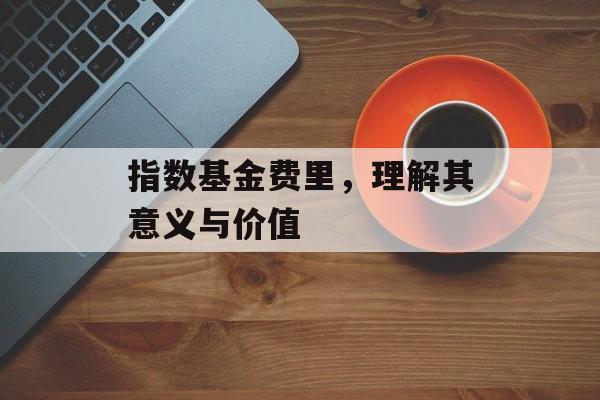 指数基金费里，理解其意义与价值