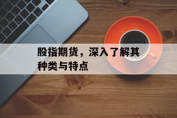 股指期货，深入了解其种类与特点