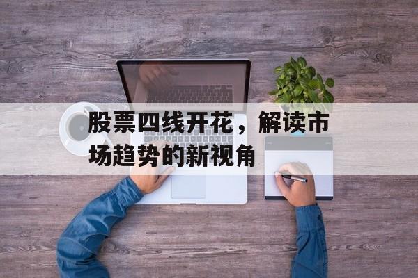 股票四线开花，解读市场趋势的新视角