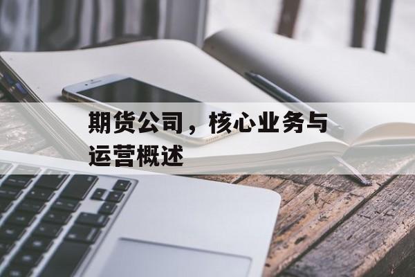 期货公司，核心业务与运营概述